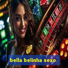 bella belinha sexo